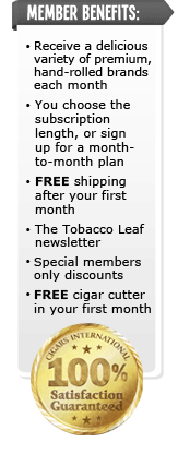 Member Benefits: *Receive a delicious variety of premium, hand-rolled brands each month. *You choose the subscription length, or sign up for a month-to-month plan. *FREE shipping after your first month. *The Tobacco Leaf newsletter. *Special members only discounts. *FREE cigar cutter in your first month. (100% Satisfaction Guaranteed)